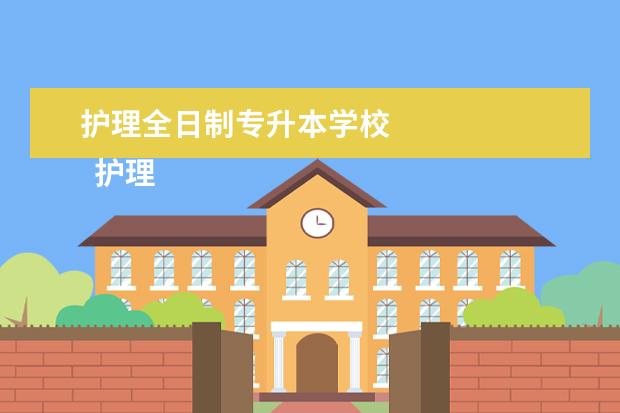 护理全日制专升本学校 
  护理专升本有哪些学校1