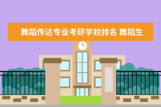 舞蹈传达专业考研学校排名 舞蹈生考研可以考什么学校