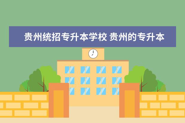 贵州统招专升本学校 贵州的专升本可以报哪些学校和专业?