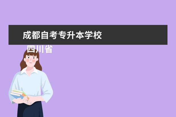 成都自考专升本学校 
  四川省内可以专升本的学校有以下几种：