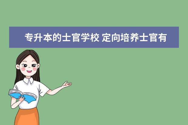 专升本的士官学校 定向培养士官有哪些坑?士官学校毕业可以专升本吗? -...