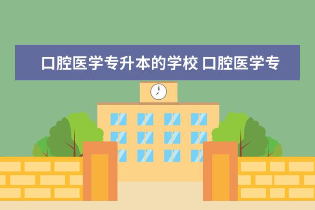 口腔医学专升本的学校 口腔医学专升本都能报考那些学校?