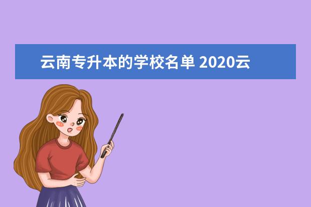云南专升本的学校名单 2020云南专升本的学校名单有哪些?
