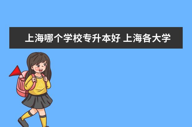 上海哪个学校专升本好 上海各大学那些有专升本?