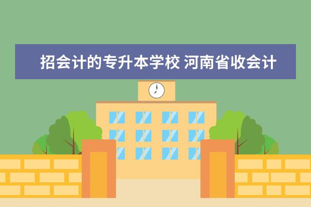 招会计的专升本学校 河南省收会计专升本的学校有哪些