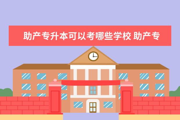 助产专升本可以考哪些学校 助产专业专升本的学校