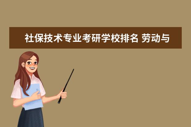 社保技术专业考研学校排名 劳动与社会保障主要从事哪些工作,就业前景如何? - ...