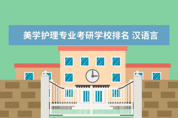 美学护理专业考研学校排名 汉语言文学考研哪个专业好?