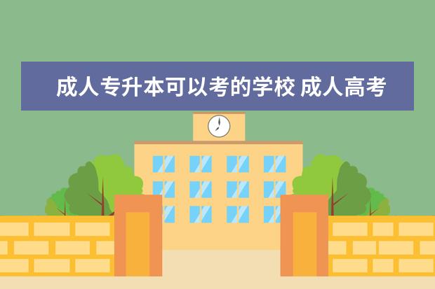 成人专升本可以考的学校 成人高考专升本可以报考哪些大学