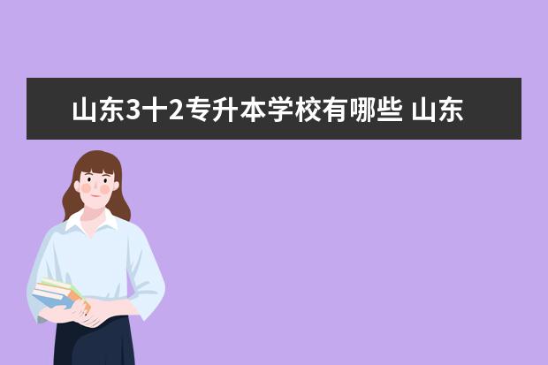 山东3十2专升本学校有哪些 山东专升本院校和专业有哪些?