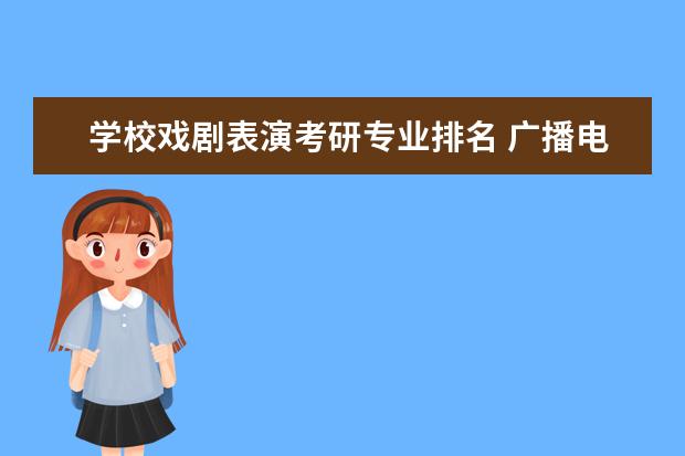 学校戏剧表演考研专业排名 广播电视编导考研学校排名