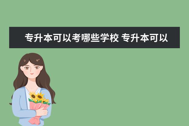 专升本可以考哪些学校 专升本可以报考哪些大学?