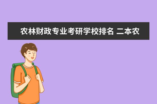 农林财政专业考研学校排名 二本农林经济管理专业跨专业考研金融合适还是会计合...