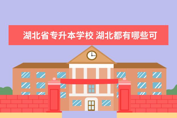 湖北省专升本学校 湖北都有哪些可以专升本的学校