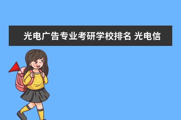 光电广告专业考研学校排名 光电信息考研学校排名