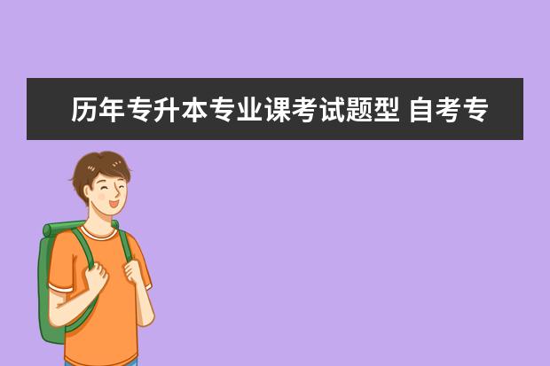 历年专升本专业课考试题型 自考专升本考试题型有哪些?