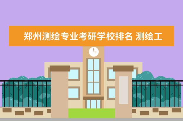 郑州测绘专业考研学校排名 测绘工程专业考研学校排名