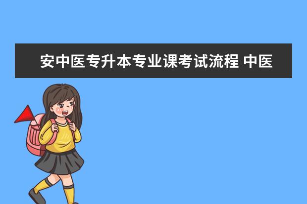 安中医专升本专业课考试流程 中医专升本要考些什么?