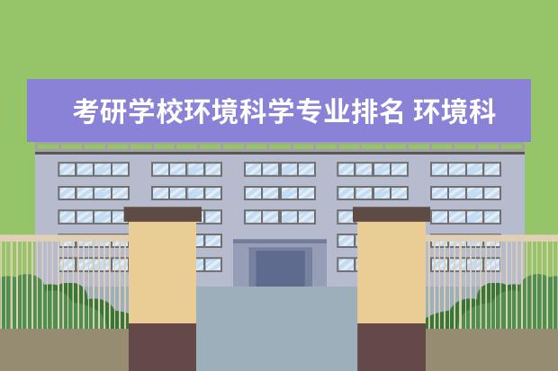 考研学校环境科学专业排名 环境科学与工程考研学校排名