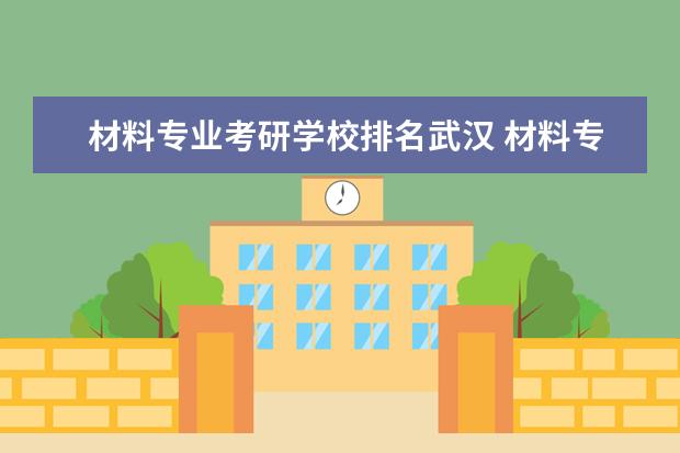 材料专业考研学校排名武汉 材料专业考研学校推荐