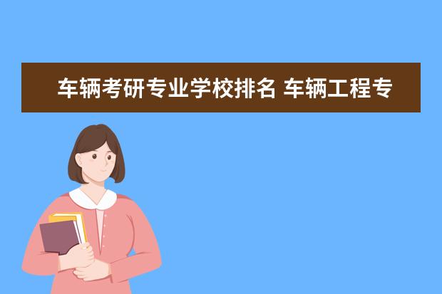 车辆考研专业学校排名 车辆工程专业考研院校排名