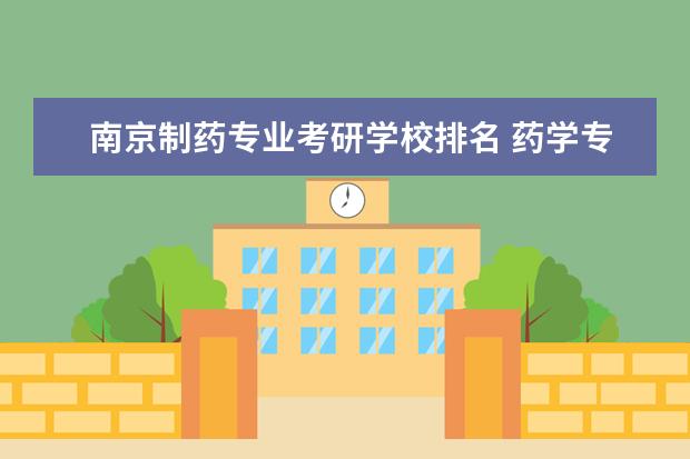 南京制药专业考研学校排名 药学专业考研学校排名