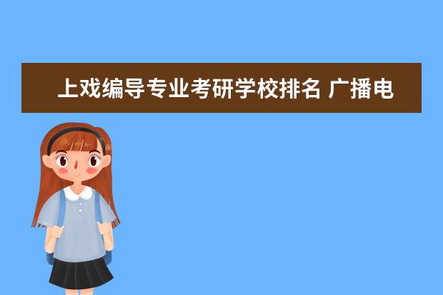 上戏编导专业考研学校排名 广播电视编导考研可以去哪些学校?