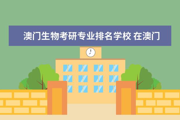 澳门生物考研专业排名学校 在<a target="_blank" href="/academydetailr/1988.html" title="澳门科技大学">澳门科技大学</a>考研出国可以马?国外学校承认马?? - ...