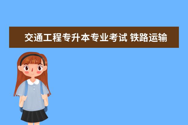 交通工程专升本专业考试 铁路运输类专业可以专升本吗?