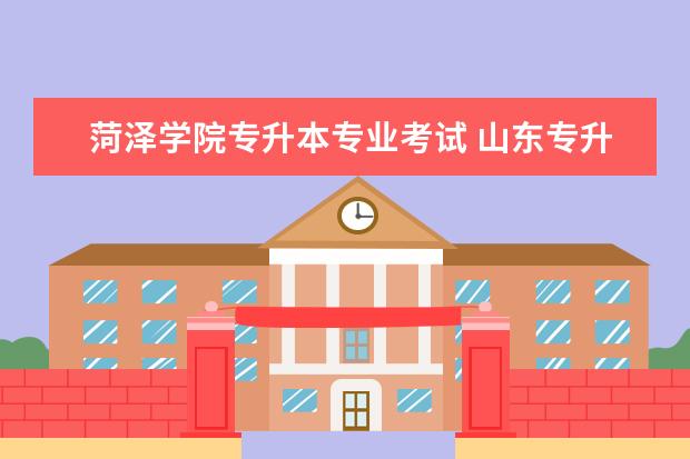 菏泽学院专升本专业考试 山东专升本学校排名及专业