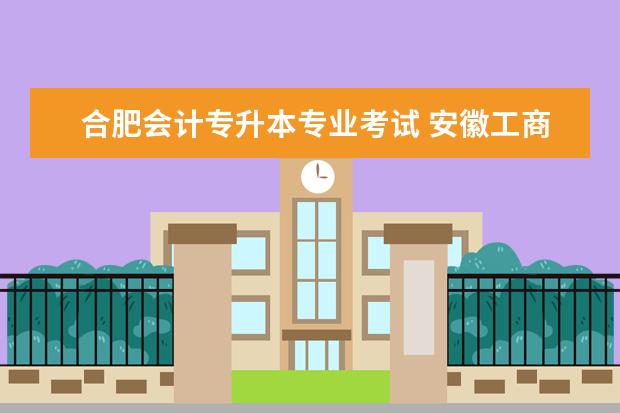 合肥会计专升本专业考试 安徽工商职业学院能专升本吗