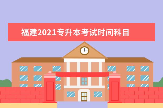 福建2021专升本考试时间科目 专升本的考试科目都有哪些呢?