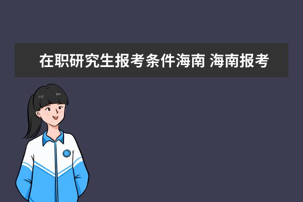 在职研究生报考条件海南 海南报考考研有什么条件?