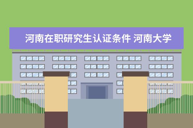 河南在职研究生认证条件 河南大学在职研究生报考条件