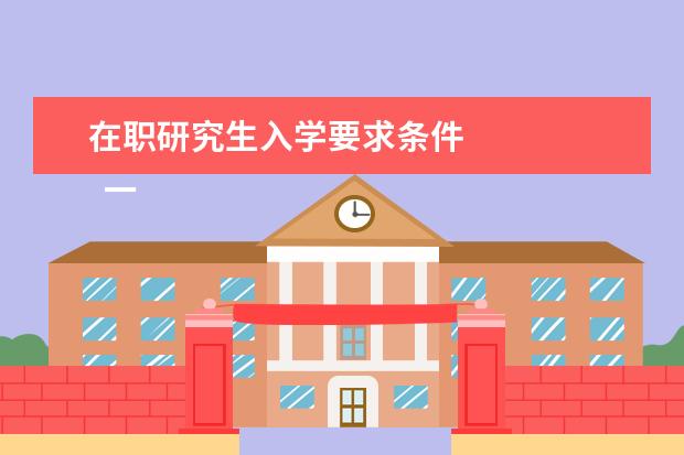 在职研究生入学要求条件 
  一、同等学力报考条件与要求