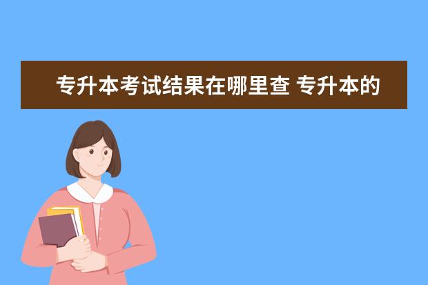 专升本考试结果在哪里查 专升本的信息在哪里查询