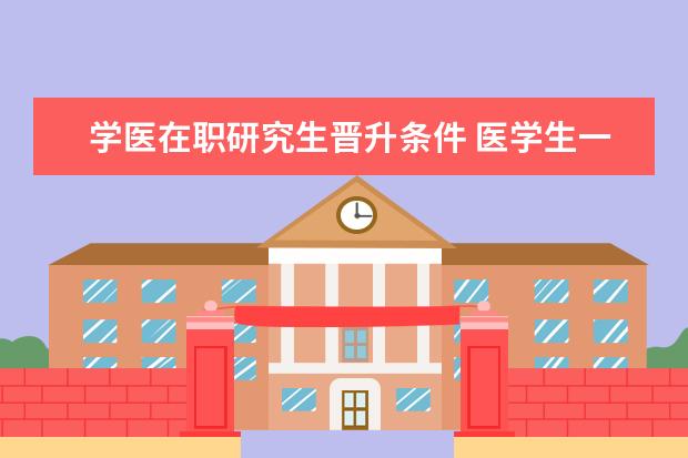 学医在职研究生晋升条件 医学生一定要考研吗?