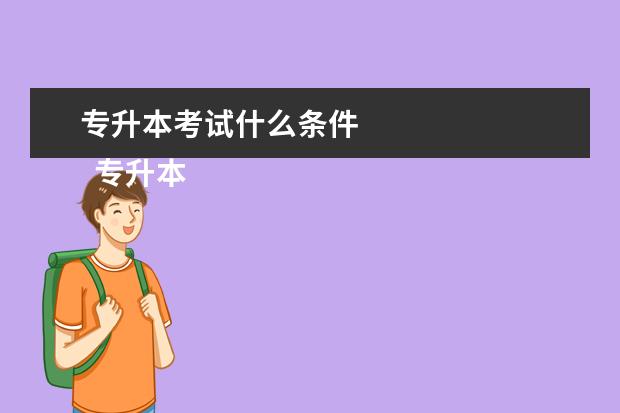 专升本考试什么条件
专升本考试条件
