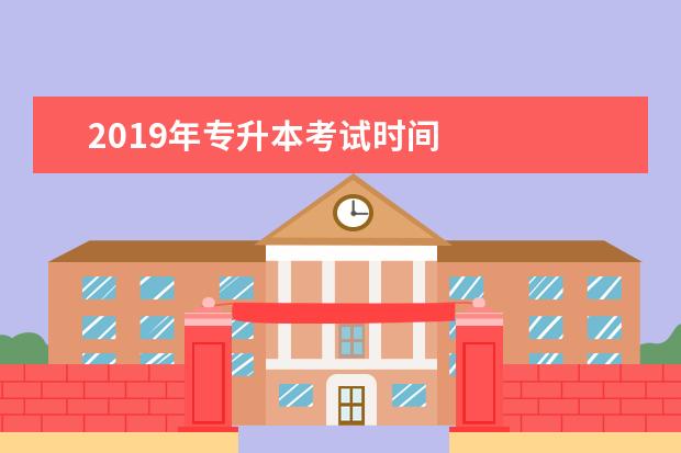 2019年专升本考试时间 
  专升本报名方式及报名时间