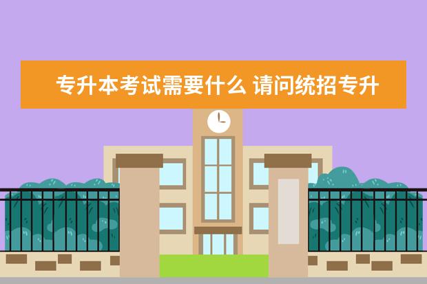 专升本考试需要什么 请问统招专升本报考需要什么材料?