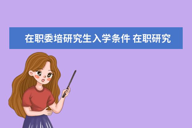 在职委培研究生入学条件 在职研究生需要什么条件