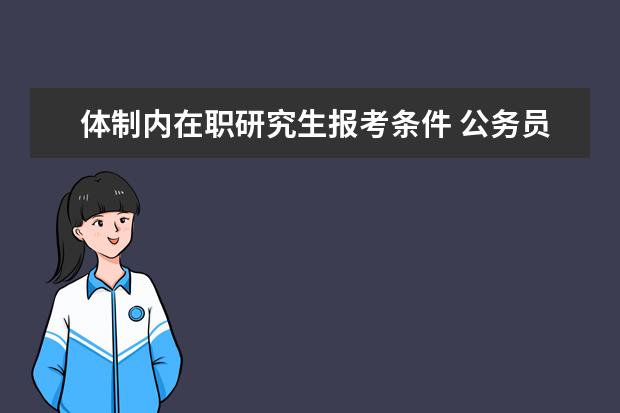 体制内在职研究生报考条件 公务员可以读在职研究生吗?