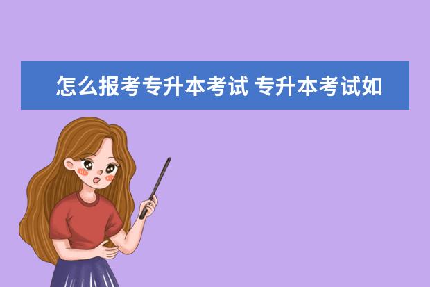 怎么报考专升本考试 专升本考试如何报名?