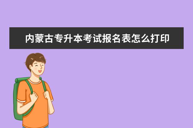 内蒙古专升本考试报名表怎么打印 统招专升本报考步骤?龙招港黑龙江招生网专升本? - ...