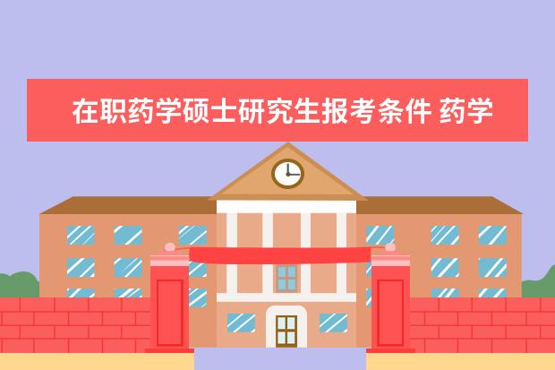 在职药学硕士研究生报考条件 药学研究生报考条件