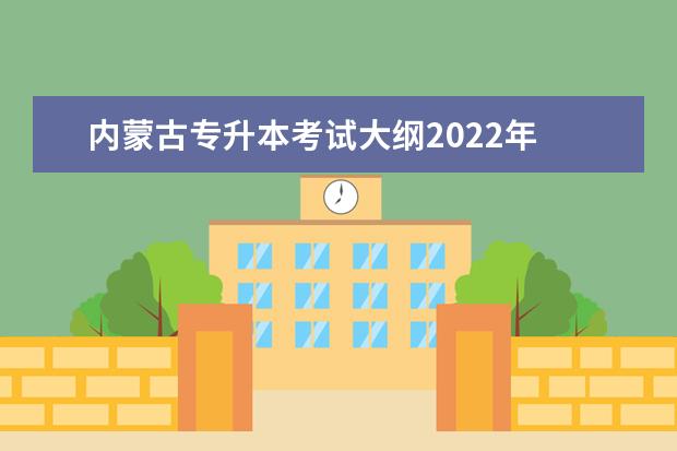 内蒙古专升本考试大纲2022年 2022年内蒙古专升本学校招生专业及计划(汇总)? - 百...