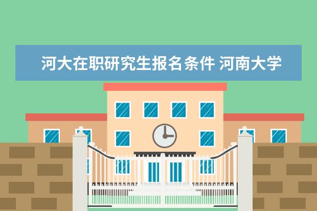 河大在职研究生报名条件 河南大学在职研究生申报条件