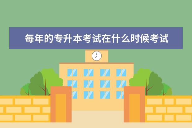 每年的专升本考试在什么时候考试 专升本一般什么时候考