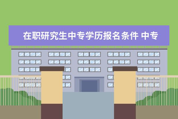 在职研究生中专学历报名条件 中专生可以考研吗