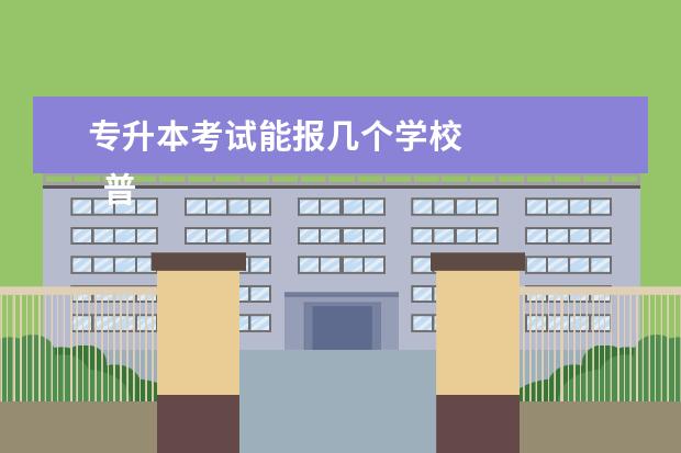 专升本考试能报几个学校 
  普通专升本怎么选学校